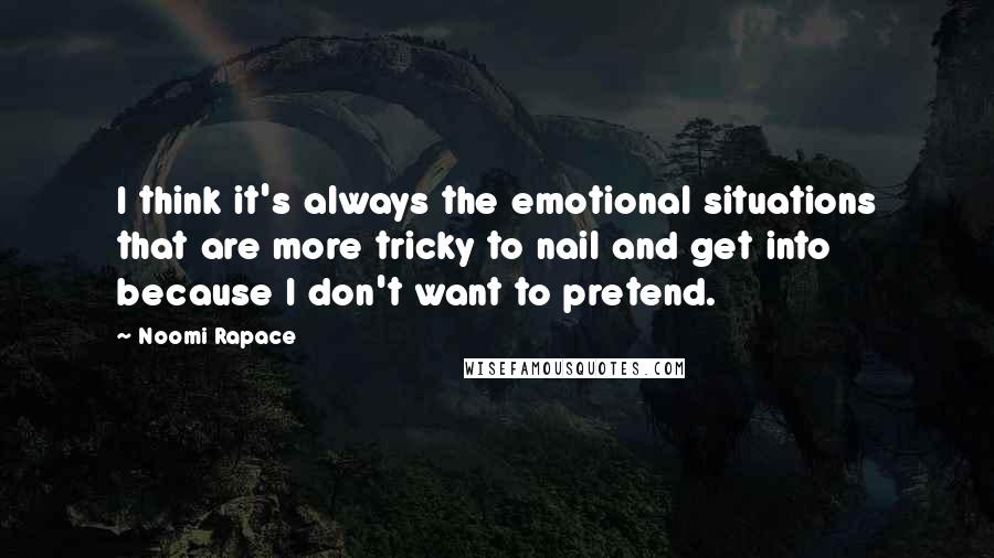 Noomi Rapace Quotes: I think it's always the emotional situations that are more tricky to nail and get into because I don't want to pretend.