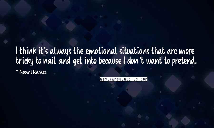 Noomi Rapace Quotes: I think it's always the emotional situations that are more tricky to nail and get into because I don't want to pretend.