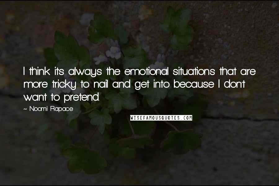 Noomi Rapace Quotes: I think it's always the emotional situations that are more tricky to nail and get into because I don't want to pretend.