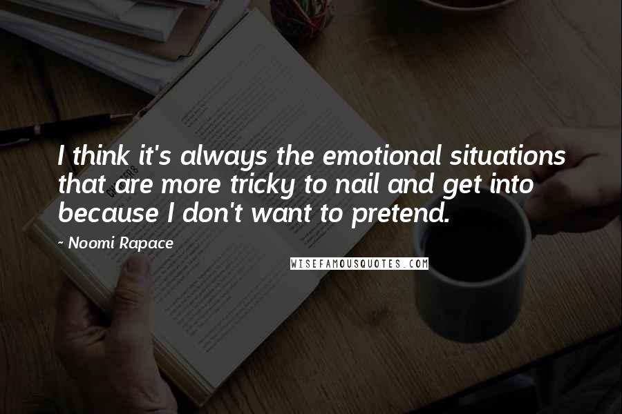 Noomi Rapace Quotes: I think it's always the emotional situations that are more tricky to nail and get into because I don't want to pretend.