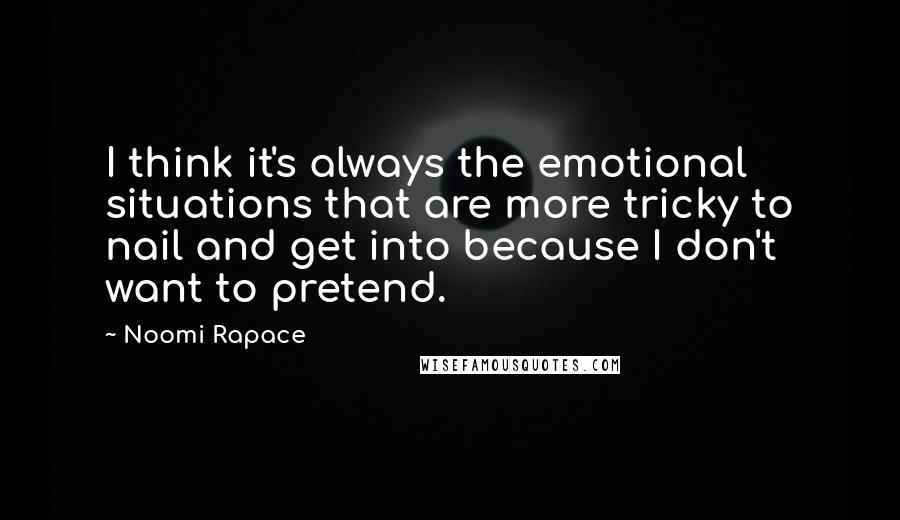Noomi Rapace Quotes: I think it's always the emotional situations that are more tricky to nail and get into because I don't want to pretend.