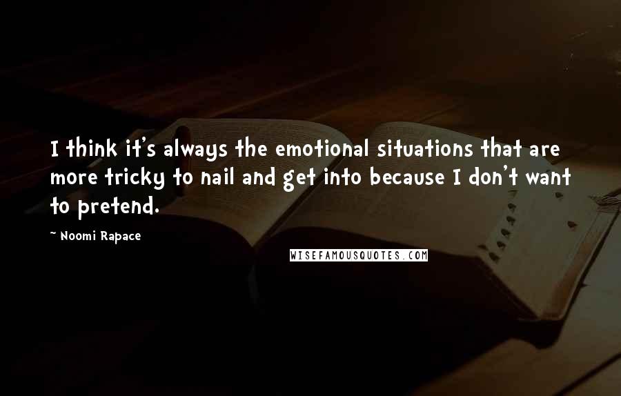 Noomi Rapace Quotes: I think it's always the emotional situations that are more tricky to nail and get into because I don't want to pretend.