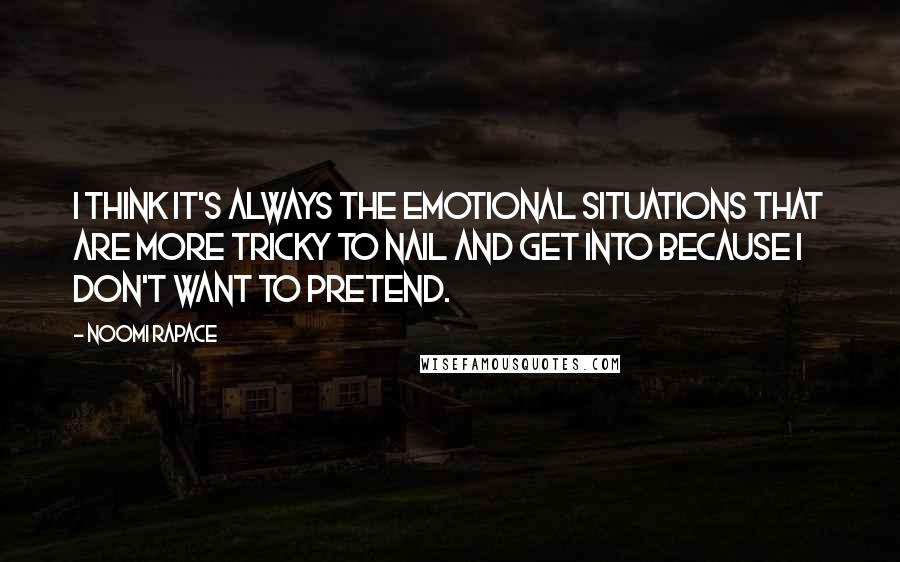 Noomi Rapace Quotes: I think it's always the emotional situations that are more tricky to nail and get into because I don't want to pretend.