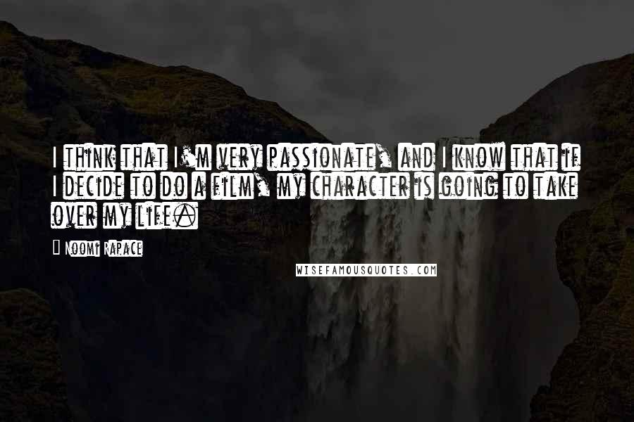 Noomi Rapace Quotes: I think that I'm very passionate, and I know that if I decide to do a film, my character is going to take over my life.