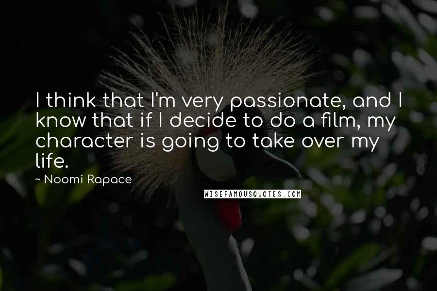 Noomi Rapace Quotes: I think that I'm very passionate, and I know that if I decide to do a film, my character is going to take over my life.