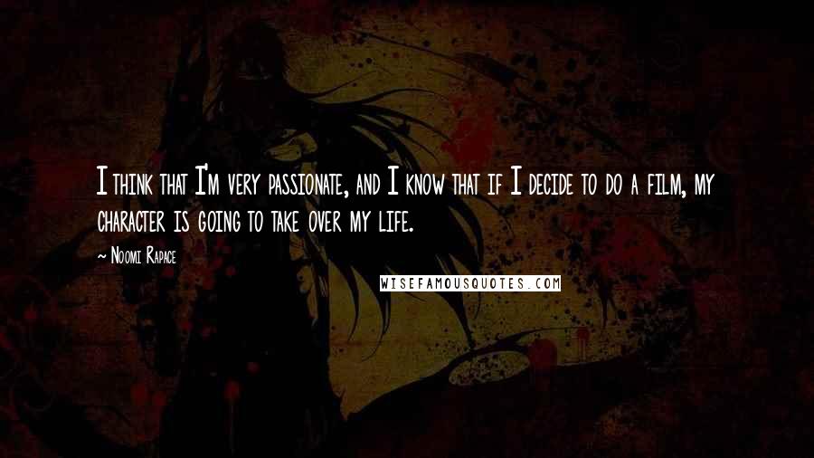 Noomi Rapace Quotes: I think that I'm very passionate, and I know that if I decide to do a film, my character is going to take over my life.