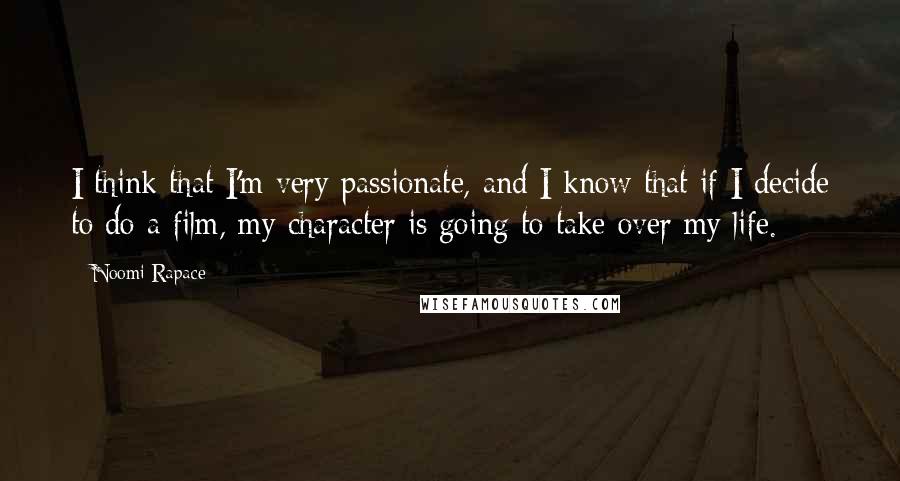 Noomi Rapace Quotes: I think that I'm very passionate, and I know that if I decide to do a film, my character is going to take over my life.