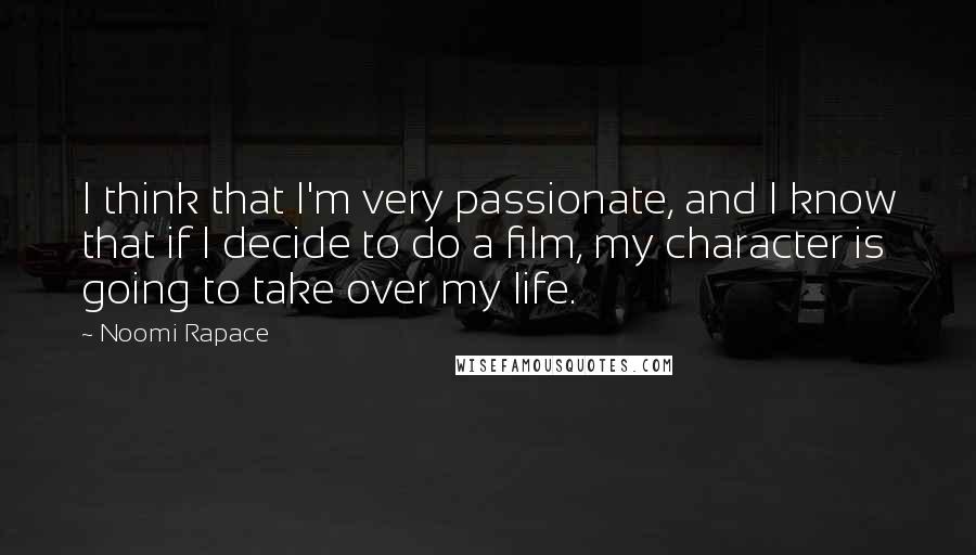 Noomi Rapace Quotes: I think that I'm very passionate, and I know that if I decide to do a film, my character is going to take over my life.