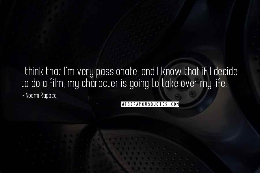 Noomi Rapace Quotes: I think that I'm very passionate, and I know that if I decide to do a film, my character is going to take over my life.