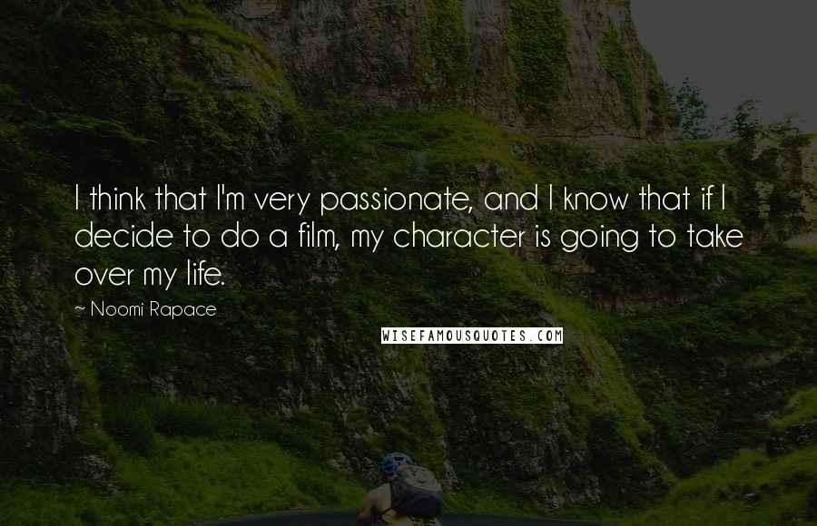 Noomi Rapace Quotes: I think that I'm very passionate, and I know that if I decide to do a film, my character is going to take over my life.