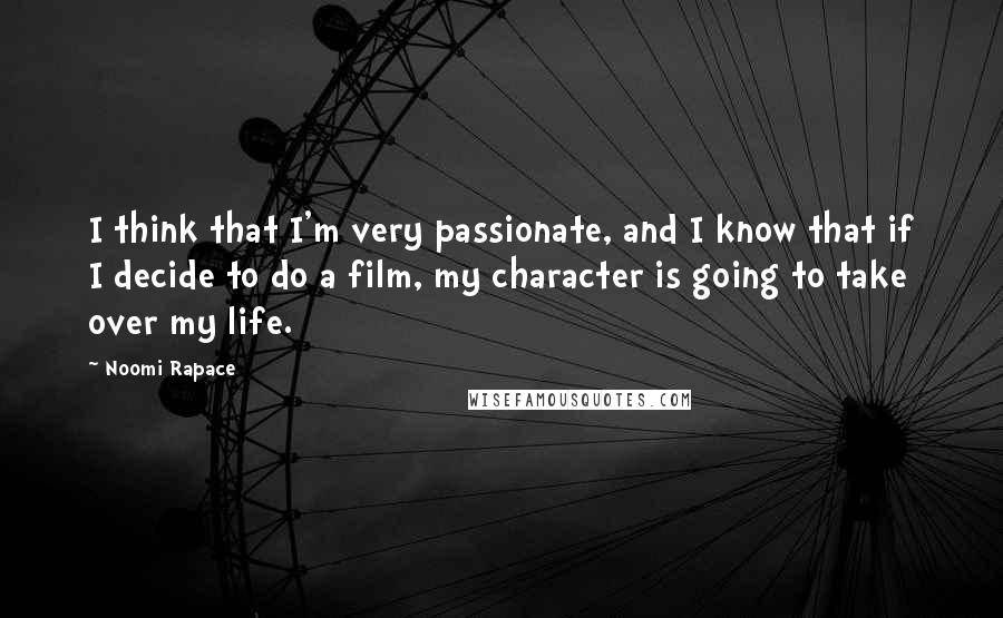 Noomi Rapace Quotes: I think that I'm very passionate, and I know that if I decide to do a film, my character is going to take over my life.