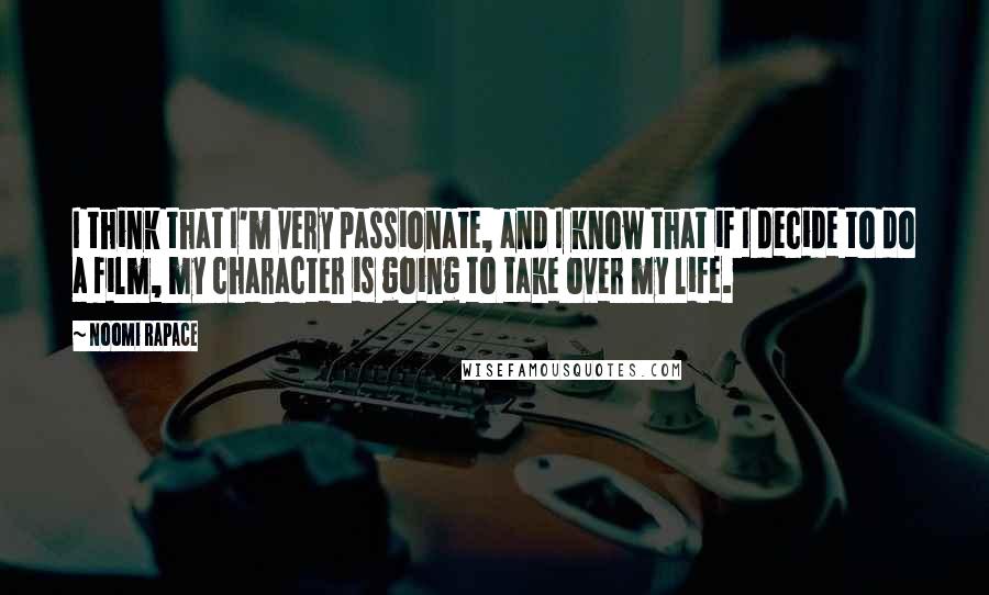 Noomi Rapace Quotes: I think that I'm very passionate, and I know that if I decide to do a film, my character is going to take over my life.
