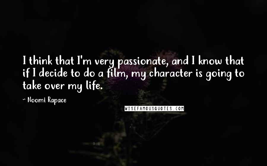 Noomi Rapace Quotes: I think that I'm very passionate, and I know that if I decide to do a film, my character is going to take over my life.