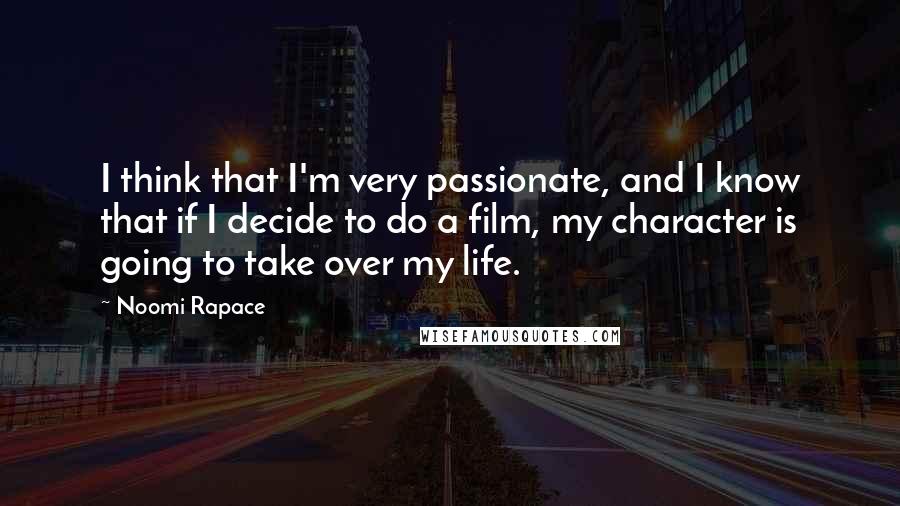 Noomi Rapace Quotes: I think that I'm very passionate, and I know that if I decide to do a film, my character is going to take over my life.
