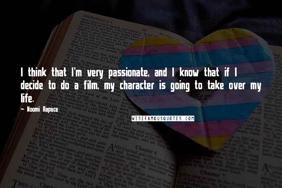 Noomi Rapace Quotes: I think that I'm very passionate, and I know that if I decide to do a film, my character is going to take over my life.