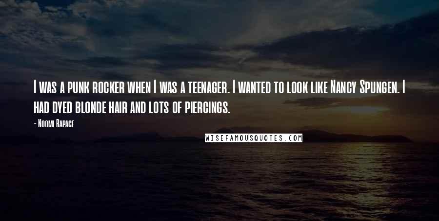 Noomi Rapace Quotes: I was a punk rocker when I was a teenager. I wanted to look like Nancy Spungen. I had dyed blonde hair and lots of piercings.