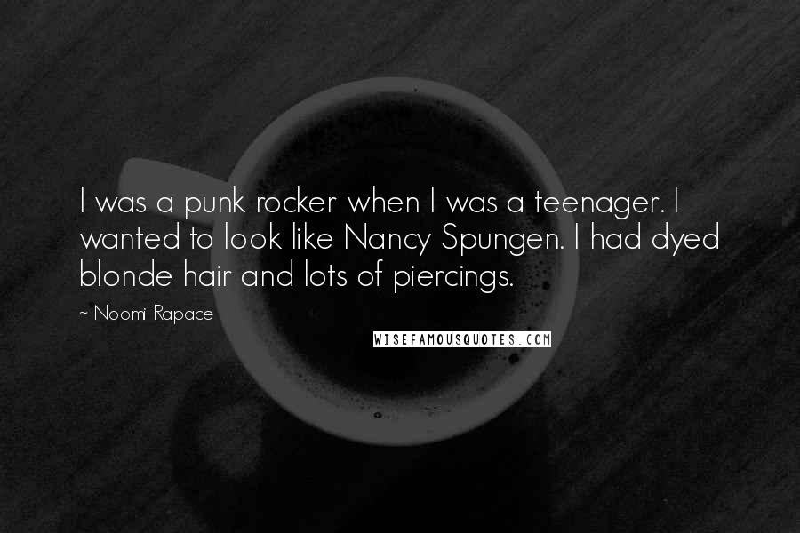Noomi Rapace Quotes: I was a punk rocker when I was a teenager. I wanted to look like Nancy Spungen. I had dyed blonde hair and lots of piercings.