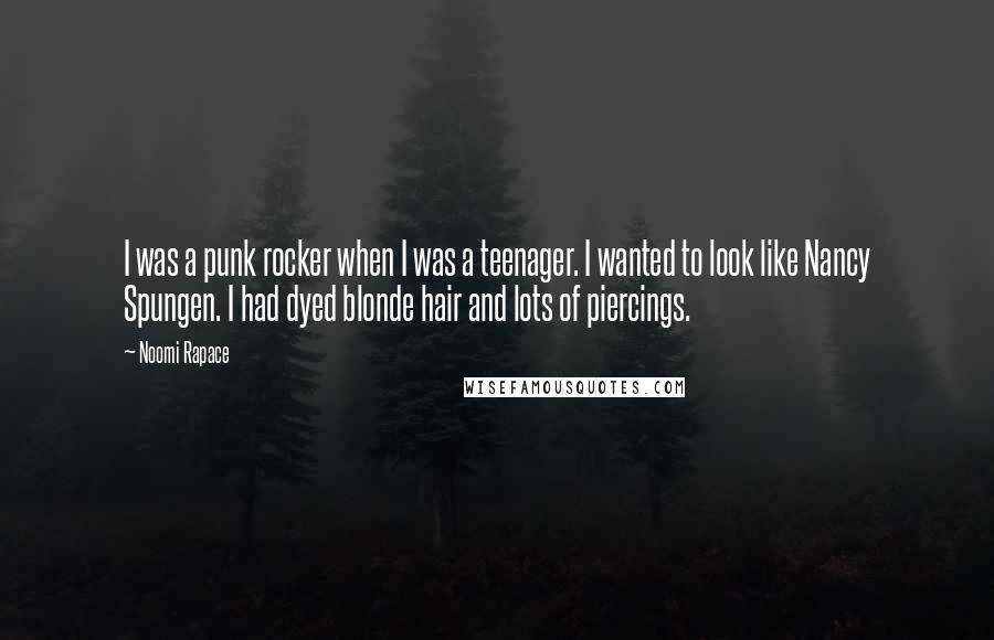 Noomi Rapace Quotes: I was a punk rocker when I was a teenager. I wanted to look like Nancy Spungen. I had dyed blonde hair and lots of piercings.