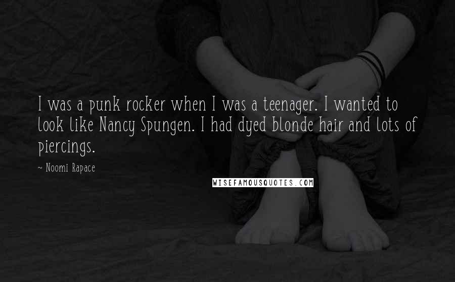 Noomi Rapace Quotes: I was a punk rocker when I was a teenager. I wanted to look like Nancy Spungen. I had dyed blonde hair and lots of piercings.
