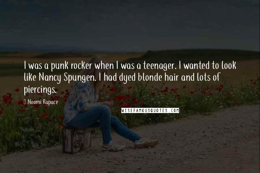 Noomi Rapace Quotes: I was a punk rocker when I was a teenager. I wanted to look like Nancy Spungen. I had dyed blonde hair and lots of piercings.