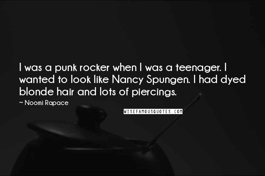 Noomi Rapace Quotes: I was a punk rocker when I was a teenager. I wanted to look like Nancy Spungen. I had dyed blonde hair and lots of piercings.