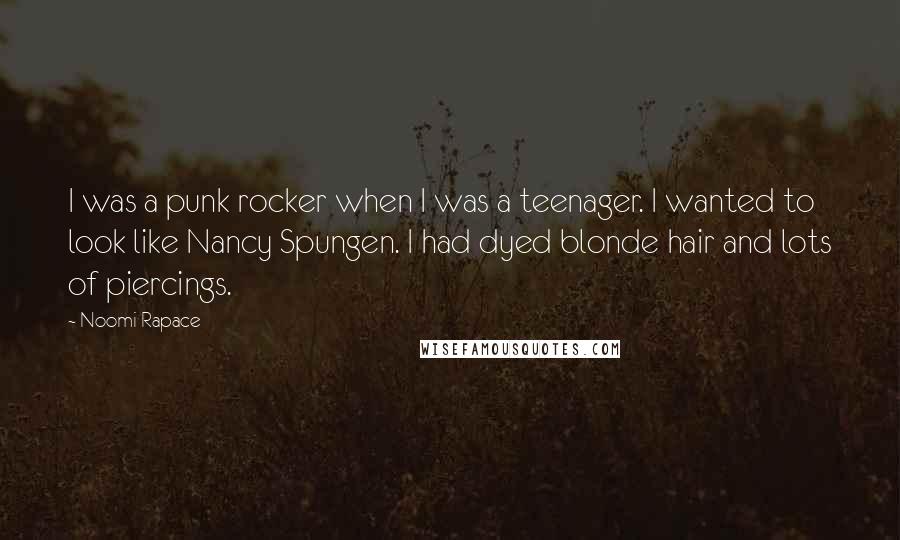 Noomi Rapace Quotes: I was a punk rocker when I was a teenager. I wanted to look like Nancy Spungen. I had dyed blonde hair and lots of piercings.