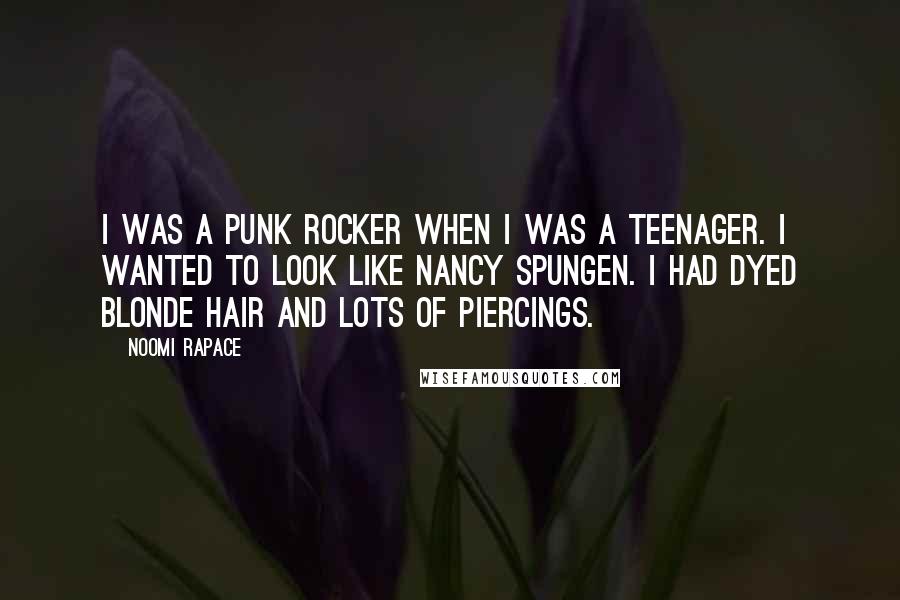 Noomi Rapace Quotes: I was a punk rocker when I was a teenager. I wanted to look like Nancy Spungen. I had dyed blonde hair and lots of piercings.
