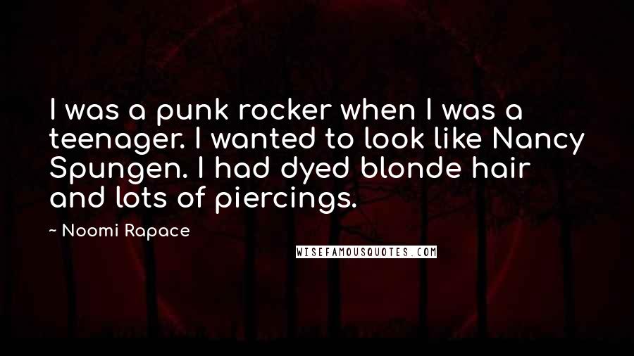 Noomi Rapace Quotes: I was a punk rocker when I was a teenager. I wanted to look like Nancy Spungen. I had dyed blonde hair and lots of piercings.