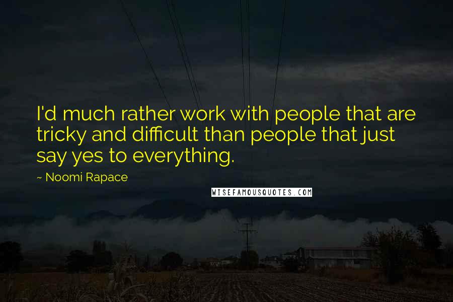 Noomi Rapace Quotes: I'd much rather work with people that are tricky and difficult than people that just say yes to everything.