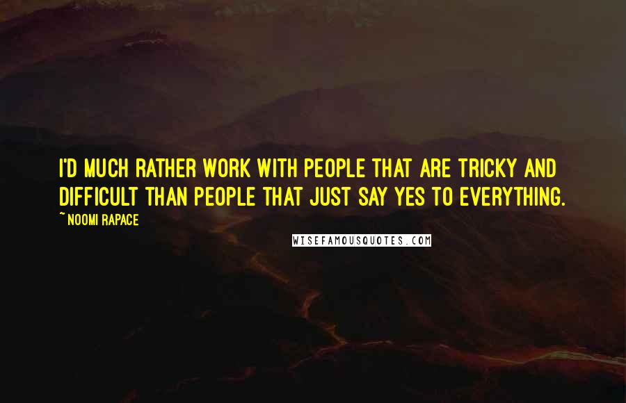 Noomi Rapace Quotes: I'd much rather work with people that are tricky and difficult than people that just say yes to everything.