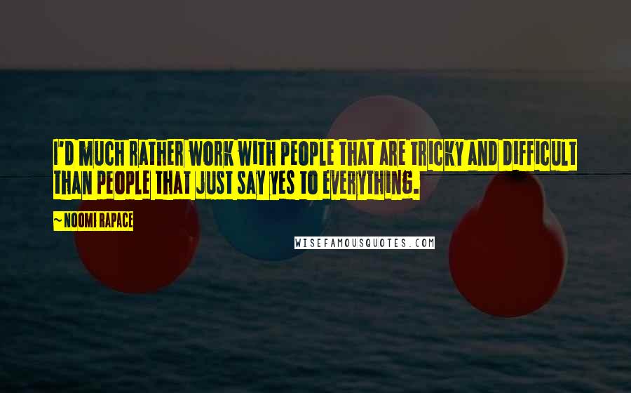 Noomi Rapace Quotes: I'd much rather work with people that are tricky and difficult than people that just say yes to everything.
