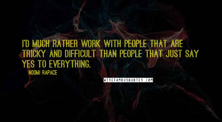 Noomi Rapace Quotes: I'd much rather work with people that are tricky and difficult than people that just say yes to everything.