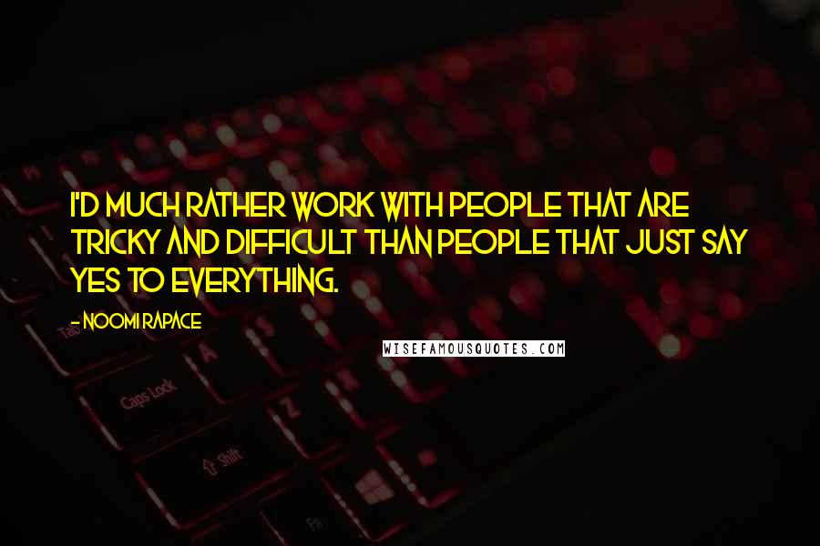 Noomi Rapace Quotes: I'd much rather work with people that are tricky and difficult than people that just say yes to everything.