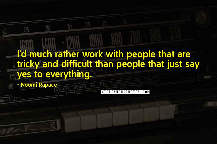 Noomi Rapace Quotes: I'd much rather work with people that are tricky and difficult than people that just say yes to everything.