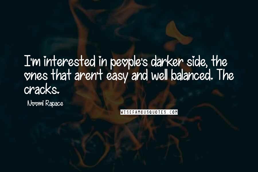 Noomi Rapace Quotes: I'm interested in people's darker side, the ones that aren't easy and well balanced. The cracks.