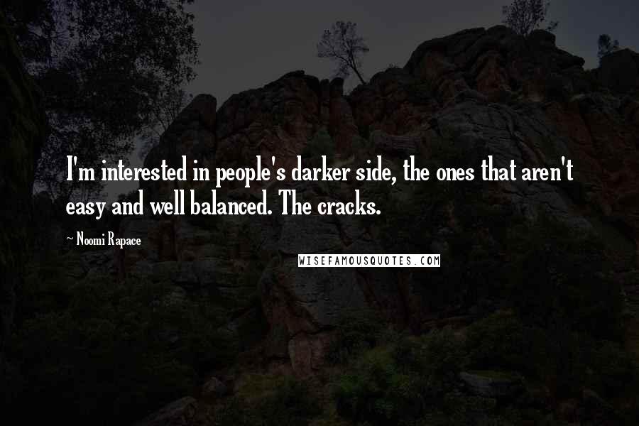 Noomi Rapace Quotes: I'm interested in people's darker side, the ones that aren't easy and well balanced. The cracks.