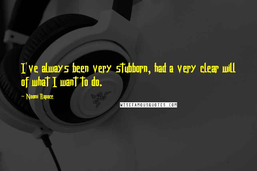 Noomi Rapace Quotes: I've always been very stubborn, had a very clear will of what I want to do.