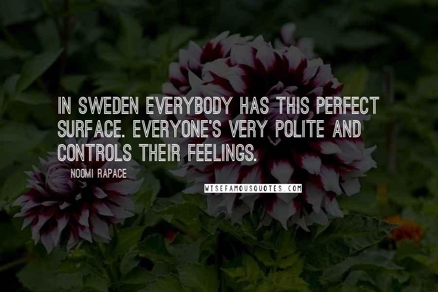 Noomi Rapace Quotes: In Sweden everybody has this perfect surface. Everyone's very polite and controls their feelings.