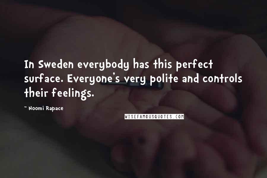 Noomi Rapace Quotes: In Sweden everybody has this perfect surface. Everyone's very polite and controls their feelings.