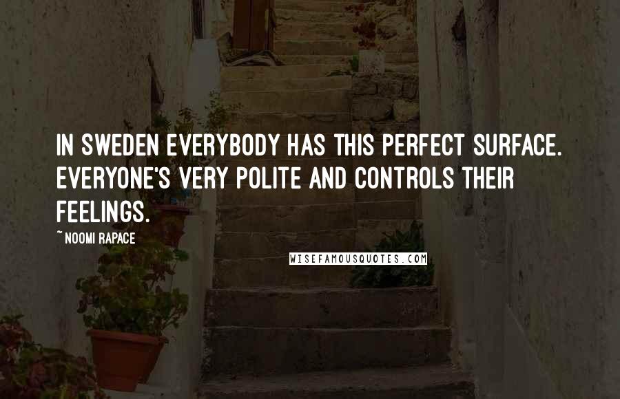 Noomi Rapace Quotes: In Sweden everybody has this perfect surface. Everyone's very polite and controls their feelings.