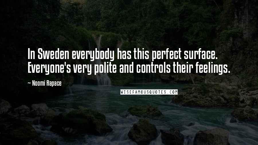 Noomi Rapace Quotes: In Sweden everybody has this perfect surface. Everyone's very polite and controls their feelings.