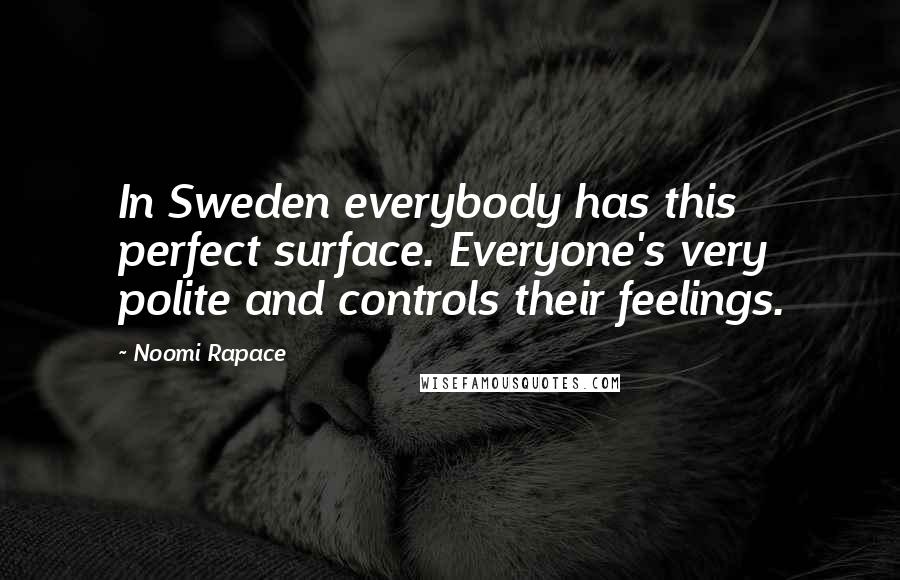 Noomi Rapace Quotes: In Sweden everybody has this perfect surface. Everyone's very polite and controls their feelings.