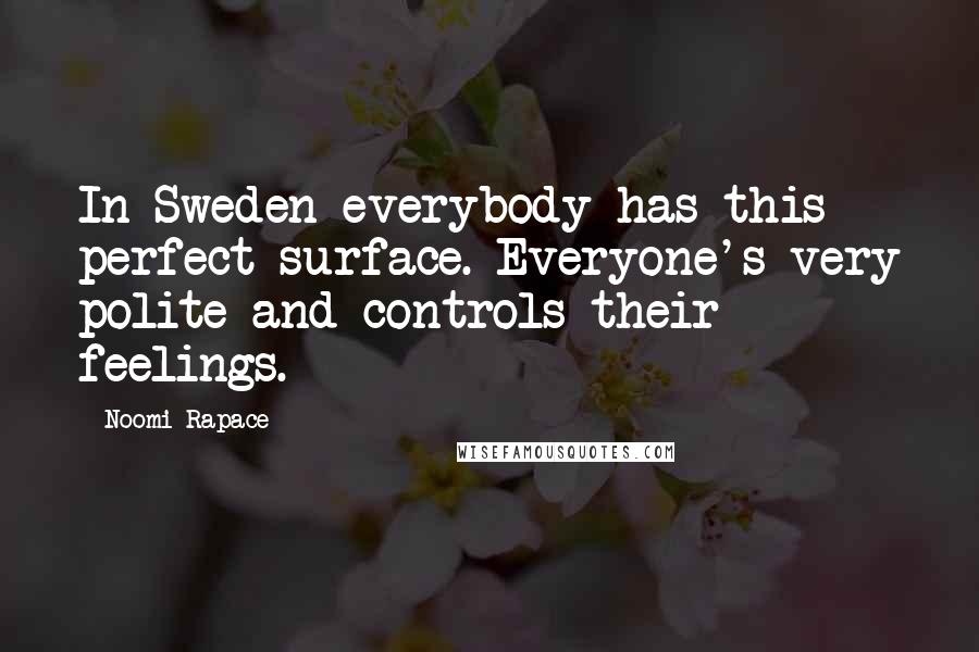 Noomi Rapace Quotes: In Sweden everybody has this perfect surface. Everyone's very polite and controls their feelings.