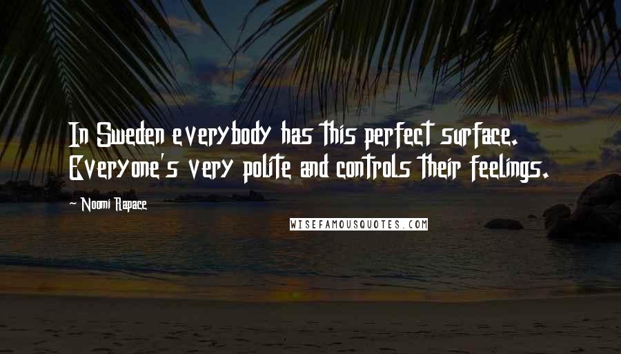 Noomi Rapace Quotes: In Sweden everybody has this perfect surface. Everyone's very polite and controls their feelings.