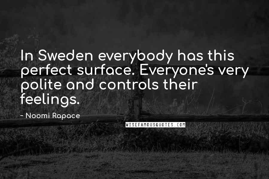 Noomi Rapace Quotes: In Sweden everybody has this perfect surface. Everyone's very polite and controls their feelings.