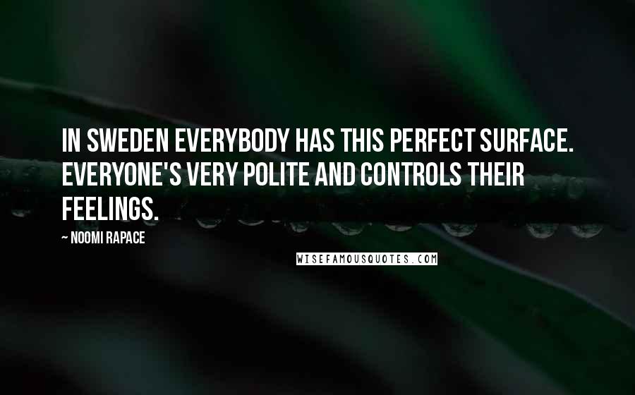 Noomi Rapace Quotes: In Sweden everybody has this perfect surface. Everyone's very polite and controls their feelings.