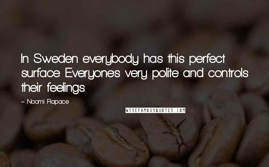 Noomi Rapace Quotes: In Sweden everybody has this perfect surface. Everyone's very polite and controls their feelings.