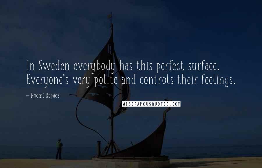 Noomi Rapace Quotes: In Sweden everybody has this perfect surface. Everyone's very polite and controls their feelings.