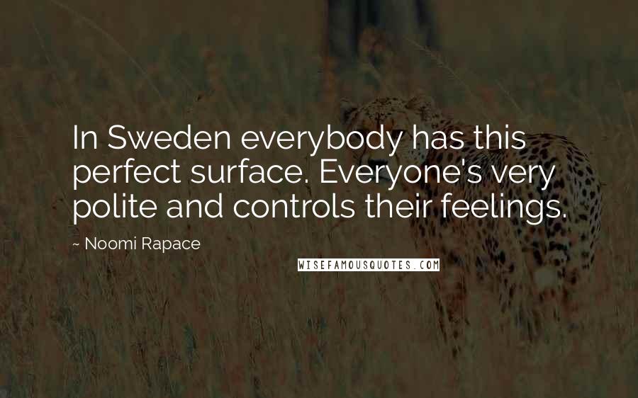 Noomi Rapace Quotes: In Sweden everybody has this perfect surface. Everyone's very polite and controls their feelings.