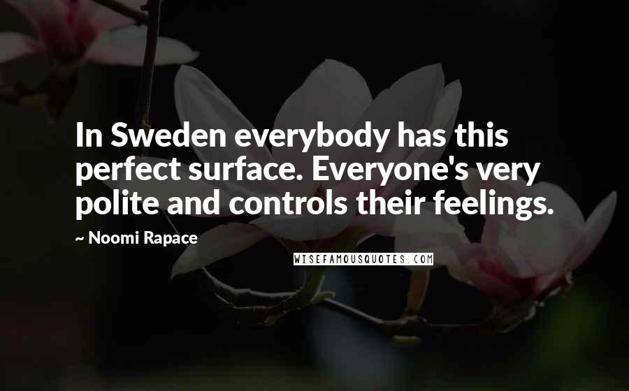 Noomi Rapace Quotes: In Sweden everybody has this perfect surface. Everyone's very polite and controls their feelings.